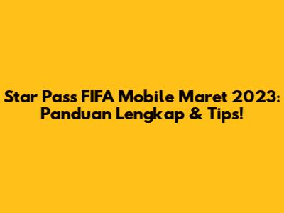 Star Pass FIFA Mobile Maret 2023: Panduan Lengkap & Tips!