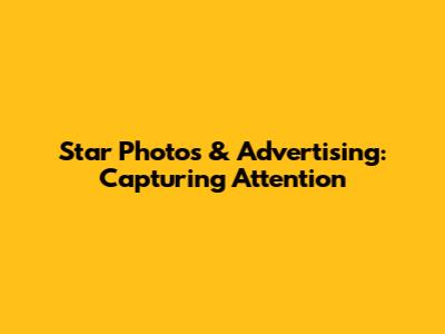 Star Photos & Advertising: Capturing Attention