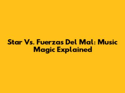 Star Vs. Fuerzas Del Mal: Music Magic Explained