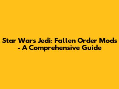 Star Wars Jedi: Fallen Order Mods - A Comprehensive Guide