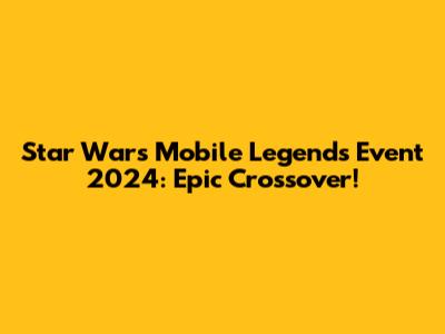 Star Wars Mobile Legends Event 2024: Epic Crossover!