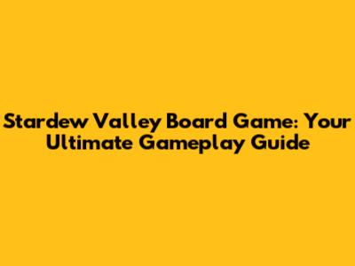 Stardew Valley Board Game: Your Ultimate Gameplay Guide