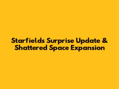 Starfield's Surprise Update & Shattered Space Expansion