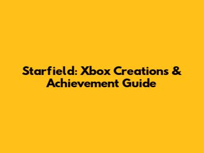 Starfield: Xbox Creations & Achievement Guide