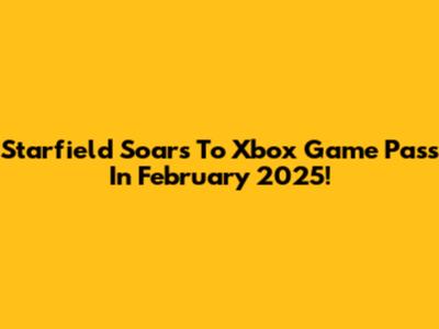 Starfield Soars To Xbox Game Pass In February 2025!