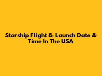 Starship Flight 8: Launch Date & Time In The USA