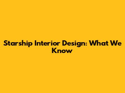 Starship Interior Design: What We Know