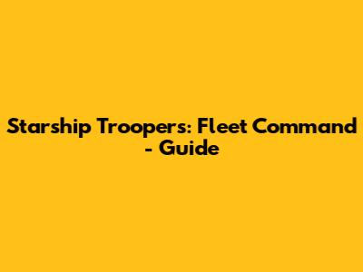 Starship Troopers: Fleet Command - Guide