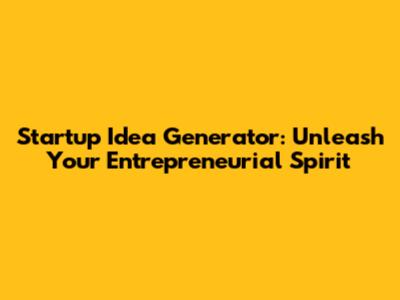 Startup Idea Generator: Unleash Your Entrepreneurial Spirit