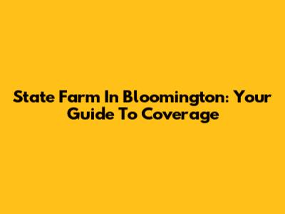 State Farm In Bloomington: Your Guide To Coverage