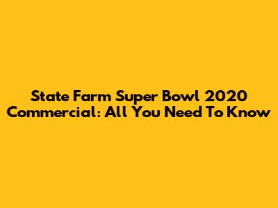 State Farm Super Bowl 2020 Commercial: All You Need To Know