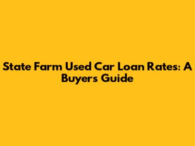 State Farm Used Car Loan Rates: A Buyer's Guide