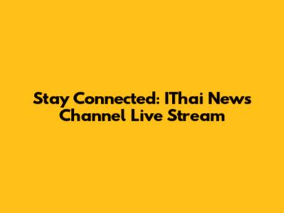 Stay Connected: IThai News Channel Live Stream