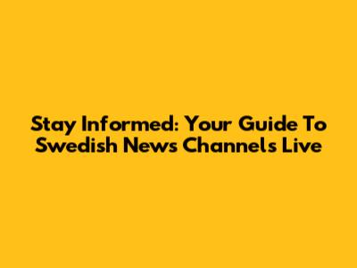 Stay Informed: Your Guide To Swedish News Channels Live