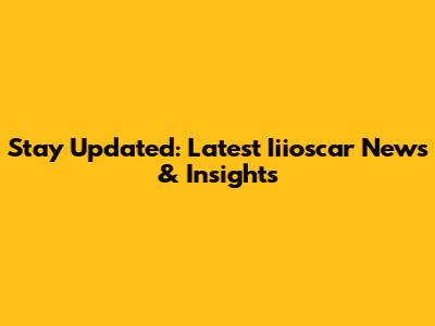 Stay Updated: Latest Iiioscar News & Insights