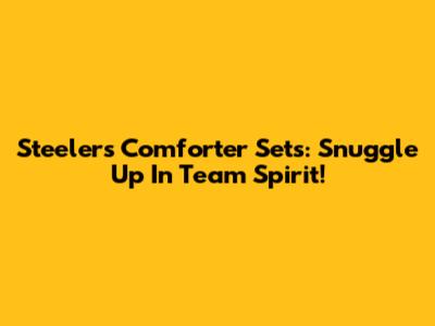 Steelers Comforter Sets: Snuggle Up In Team Spirit!