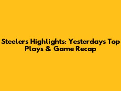 Steelers Highlights: Yesterday's Top Plays & Game Recap