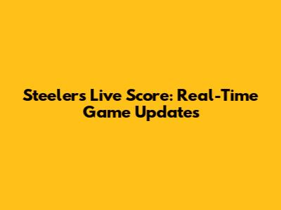 Steelers Live Score: Real-Time Game Updates