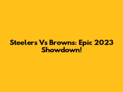 Steelers Vs Browns: Epic 2023 Showdown!
