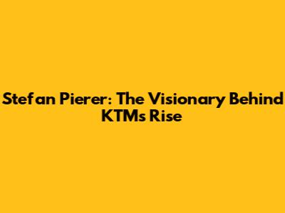 Stefan Pierer: The Visionary Behind KTM's Rise