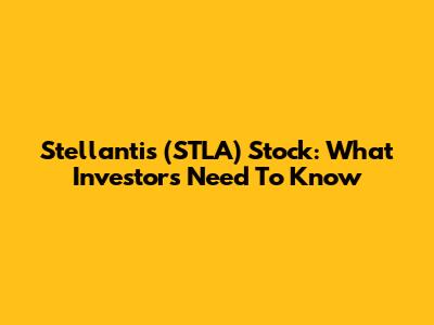 Stellantis (STLA) Stock: What Investors Need To Know