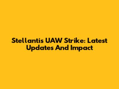 Stellantis UAW Strike: Latest Updates And Impact