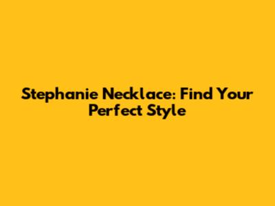 Stephanie Necklace: Find Your Perfect Style
