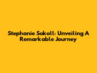 Stephanie Sokoll: Unveiling A Remarkable Journey