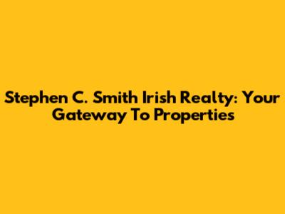 Stephen C. Smith Irish Realty: Your Gateway To Properties