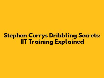 Stephen Curry's Dribbling Secrets: IIT Training Explained