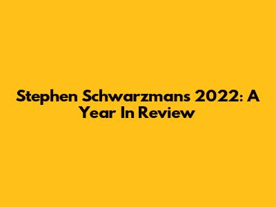 Stephen Schwarzman's 2022: A Year In Review