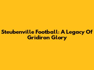 Steubenville Football: A Legacy Of Gridiron Glory