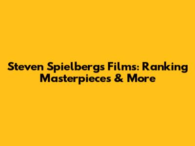 Steven Spielberg's Films: Ranking Masterpieces & More