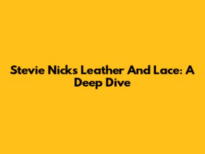 Stevie Nicks' 'Leather And Lace': A Deep Dive