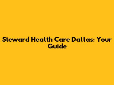 Steward Health Care Dallas: Your Guide