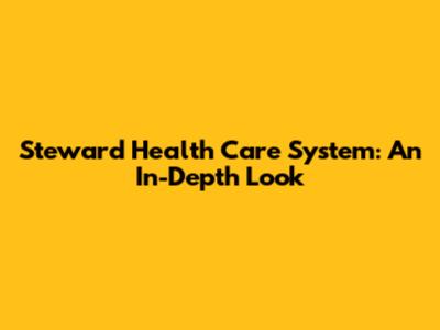 Steward Health Care System: An In-Depth Look