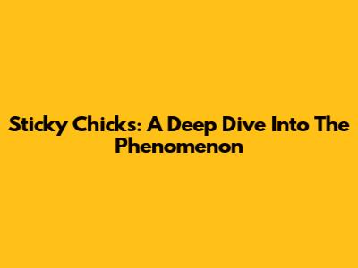 Sticky Chicks: A Deep Dive Into The Phenomenon