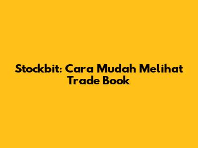 Stockbit: Cara Mudah Melihat Trade Book