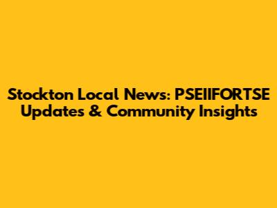 Stockton Local News: PSEIIFORTSE Updates & Community Insights
