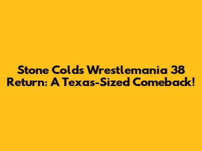 Stone Cold's Wrestlemania 38 Return: A Texas-Sized Comeback!