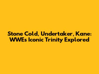 Stone Cold, Undertaker, Kane: WWE's Iconic Trinity Explored