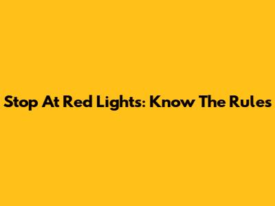 Stop At Red Lights: Know The Rules