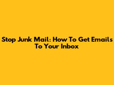 Stop Junk Mail: How To Get Emails To Your Inbox