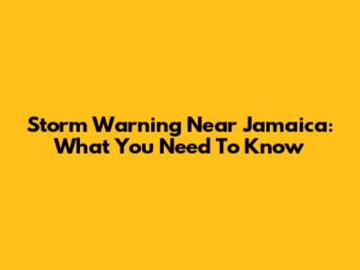 Storm Warning Near Jamaica: What You Need To Know