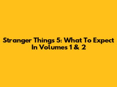 Stranger Things 5: What To Expect In Volumes 1 & 2