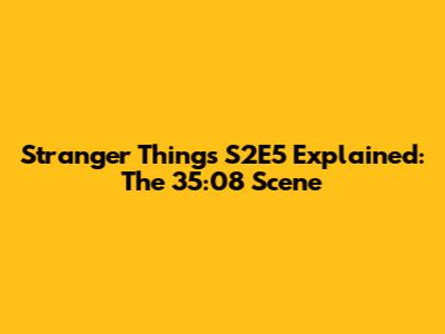 Stranger Things S2E5 Explained: The 35:08 Scene