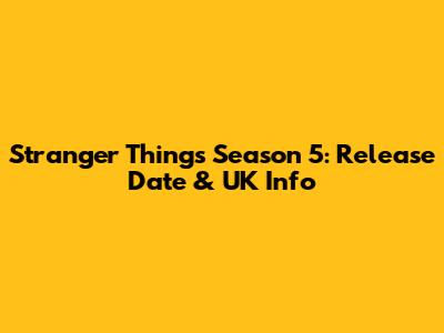 Stranger Things Season 5: Release Date & UK Info