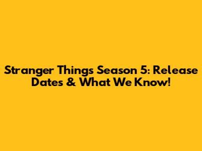 Stranger Things Season 5: Release Dates & What We Know!