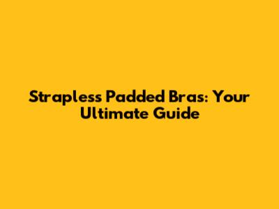 Strapless Padded Bras: Your Ultimate Guide