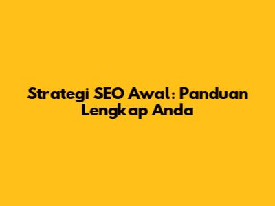 Strategi SEO Awal: Panduan Lengkap Anda